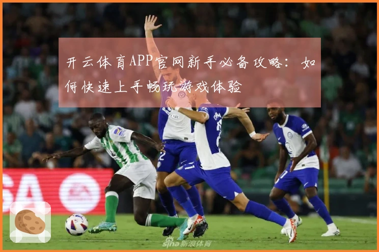 开云体育APP官网新手必备攻略：如何快速上手畅玩游戏体验