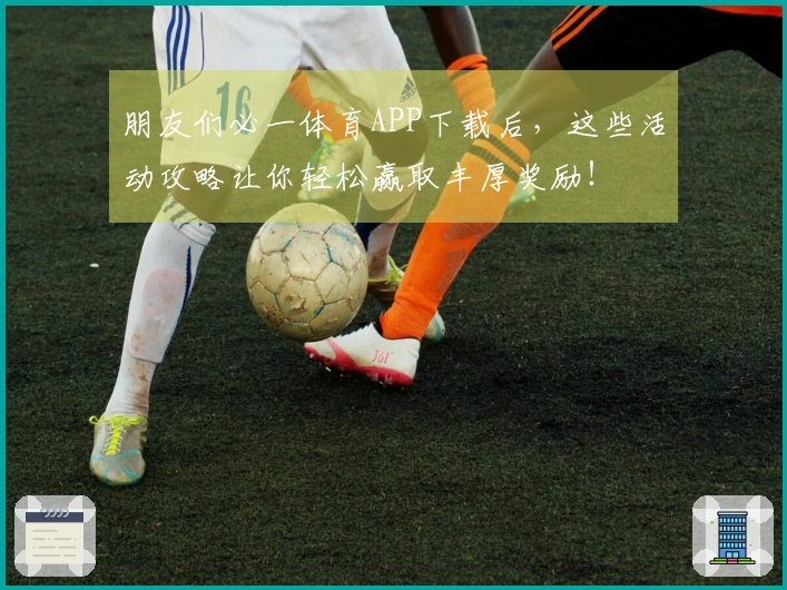 朋友们必一体育APP下载后，这些活动攻略让你轻松赢取丰厚奖励！