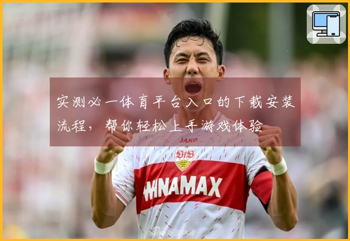 实测必一体育平台入口的下载安装流程，帮你轻松上手游戏体验