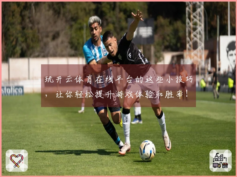 玩开云体育在线平台的这些小技巧，让你轻松提升游戏体验和胜率！