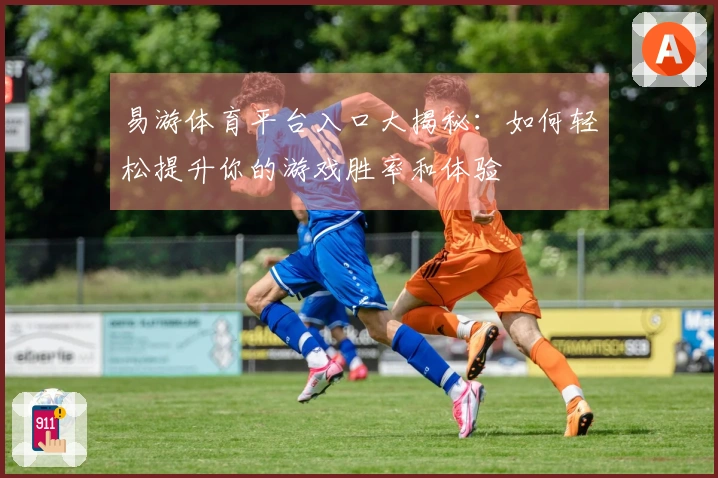 易游体育平台入口大揭秘：如何轻松提升你的游戏胜率和体验
