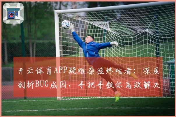 开云体育APP疑难杂症终结者：深度剖析BUG成因，手把手教你高效解决！