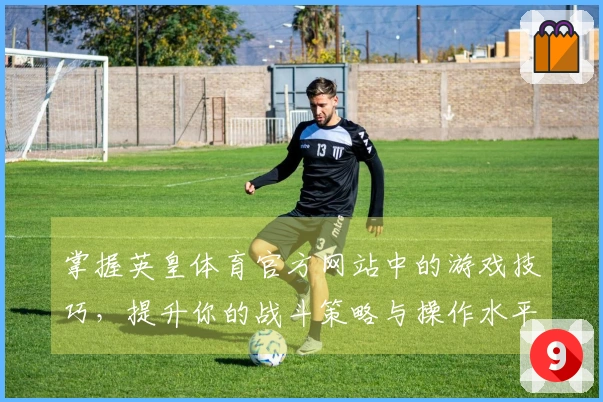 掌握英皇体育官方网站中的游戏技巧，提升你的战斗策略与操作水平