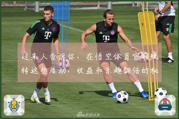 过来人告诉你，在悟空体育官网玩转这些活动，收益和乐趣翻倍的秘诀都在这儿