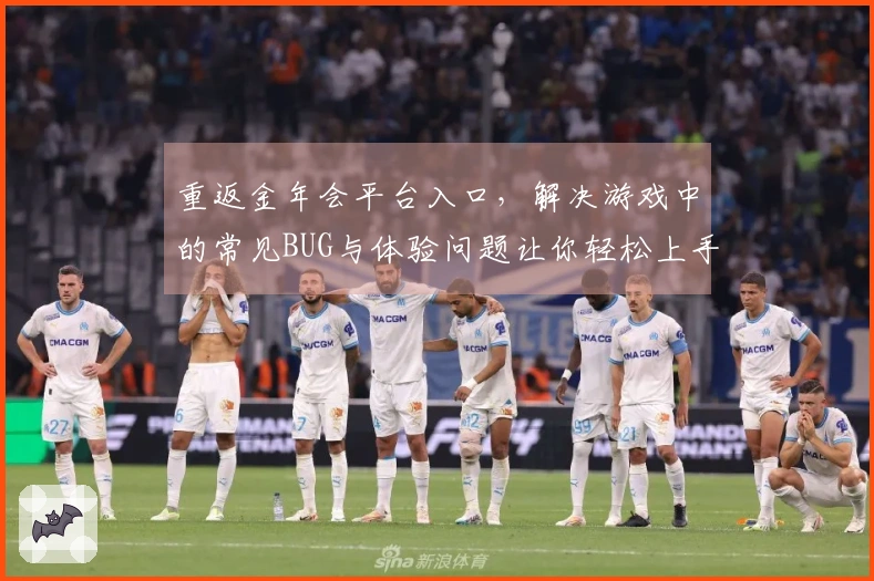 重返金年会平台入口，解决游戏中的常见BUG与体验问题让你轻松上手