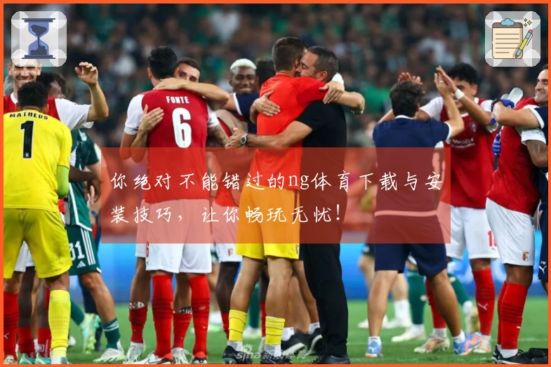 你绝对不能错过的ng体育下载与安装技巧，让你畅玩无忧！