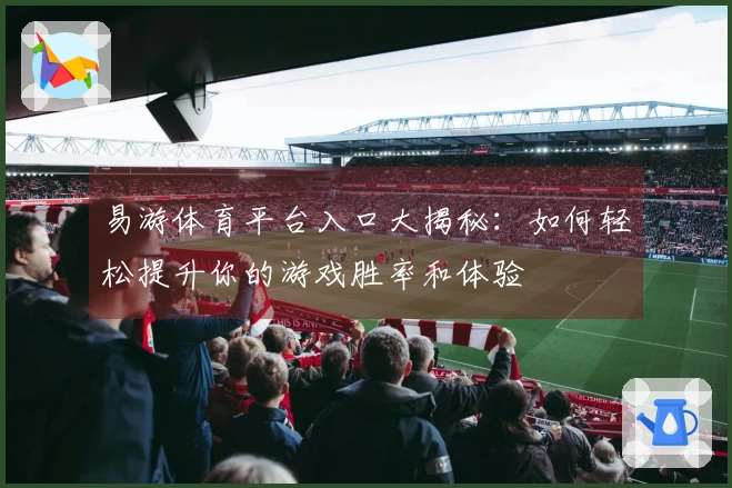 易游体育平台入口大揭秘：如何轻松提升你的游戏胜率和体验