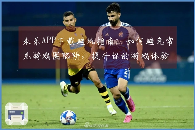 米乐APP下载避坑指南：如何避免常见游戏圈陷阱，提升你的游戏体验