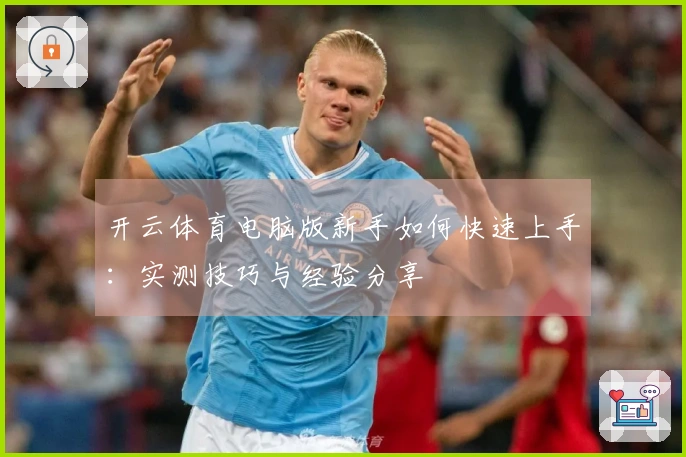 开云体育电脑版新手如何快速上手：实测技巧与经验分享