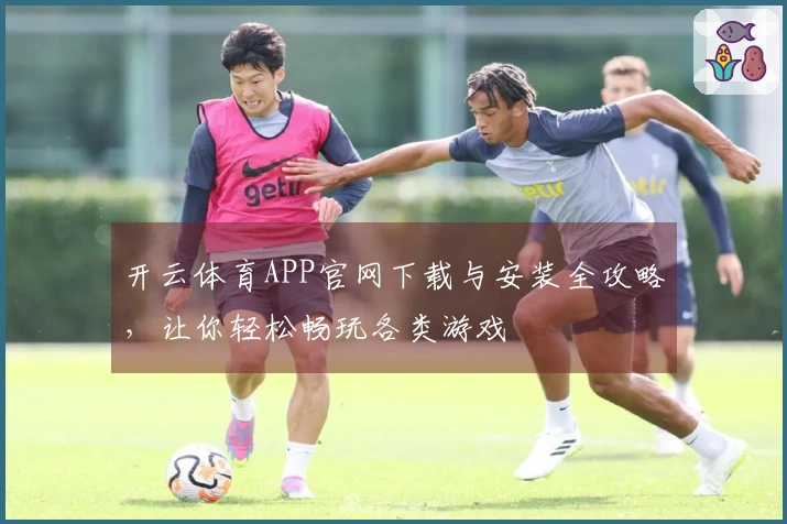开云体育APP官网下载与安装全攻略，让你轻松畅玩各类游戏