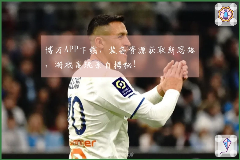 博万APP下载，装备资源获取新思路，游戏高玩亲自揭秘！
