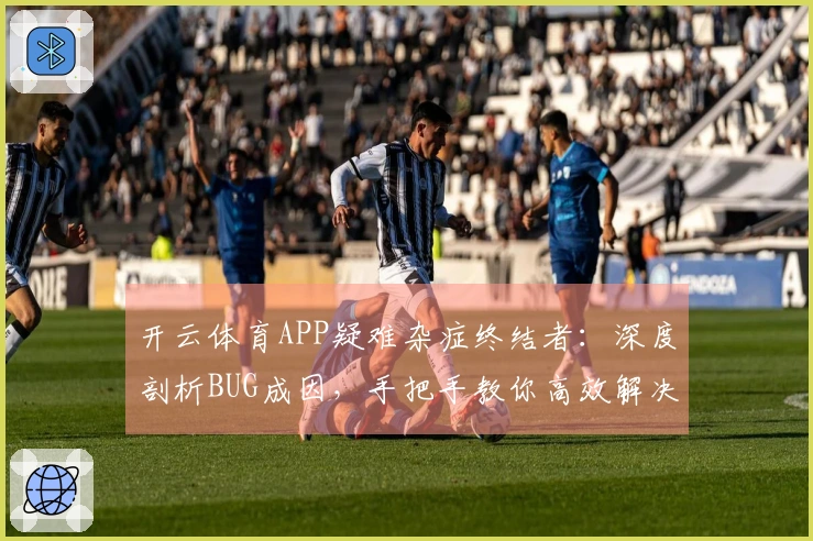 开云体育APP疑难杂症终结者：深度剖析BUG成因，手把手教你高效解决！